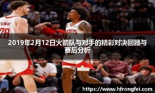 2019年2月12日火箭队与对手的精彩对决回顾与赛后分析