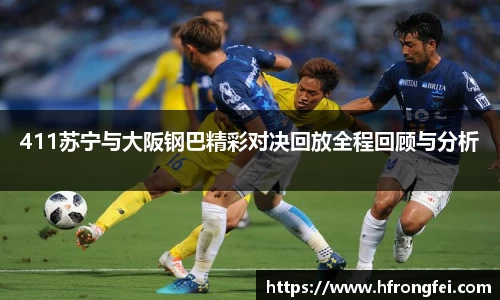 411苏宁与大阪钢巴精彩对决回放全程回顾与分析